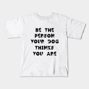 Be the person your dog think you are.. Kids T-Shirt